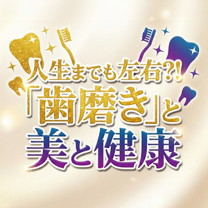 人生までも左右?!「歯磨き」と美と健康